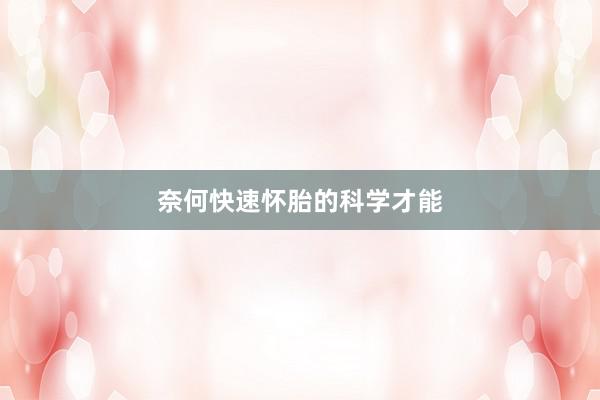 奈何快速怀胎的科学才能